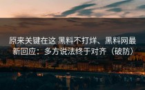 原来关键在这 黑料不打烊、黑料网最新回应：多方说法终于对齐（破防）