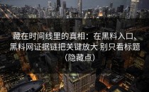 藏在时间线里的真相：在黑料入口、黑料网证据链把关键放大 别只看标题（隐藏点）