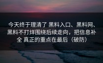 今天终于理清了 黑料入口、黑料网、黑料不打烊围绕后续走向，把信息补全 真正的重点在最后（破防）