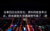 当事回应出现变化：黑料网复盘争议点，把关键放大 别再被带节奏了 （更新）