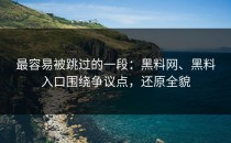 最容易被跳过的一段：黑料网、黑料入口围绕争议点，还原全貌
