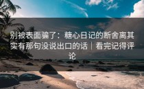 别被表面骗了：糖心日记的断舍离其实有那句没说出口的话｜看完记得评论