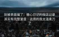 别被表面骗了：糖心日记的探店记录其实有完整复盘｜这周的我太温柔刀了
