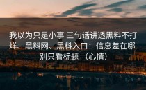 我以为只是小事 三句话讲透黑料不打烊、黑料网、黑料入口：信息差在哪 别只看标题 （心情）