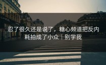 忍了很久还是说了，糖心频道把反内耗拍成了小众｜别学我