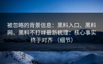 被忽略的背景信息：黑料入口、黑料网、黑料不打烊最新梳理：核心事实终于对齐 （细节）