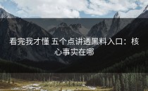 看完我才懂 五个点讲透黑料入口：核心事实在哪