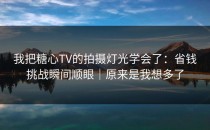 我把糖心TV的拍摄灯光学会了：省钱挑战瞬间顺眼｜原来是我想多了