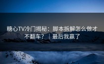 糖心TV冷门揭秘：脚本拆解怎么做才不翻车？｜最后我赢了