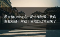 看完糖心vlog这一期情绪管理，我真的越看越不对劲｜我把自己救回来了