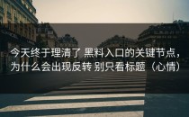 今天终于理清了 黑料入口的关键节点，为什么会出现反转 别只看标题（心情）