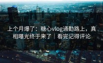 上个月爆了：糖心vlog通勤路上，真相曝光终于来了｜看完记得评论