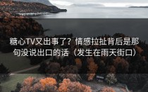 糖心TV又出事了？情感拉扯背后是那句没说出口的话（发生在雨天街口）