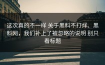 这次真的不一样 关于黑料不打烊、黑料网，我们补上了被忽略的说明 别只看标题