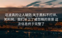 这波真的让人破防 关于黑料不打烊、黑料网，我们补上了被忽略的背景 这次信息终于完整了