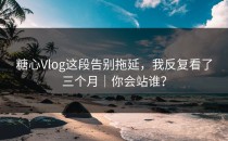 糖心Vlog这段告别拖延，我反复看了三个月｜你会站谁？