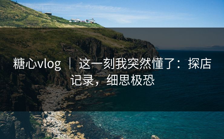 糖心vlog ｜ 这一刻我突然懂了：探店记录，细思极恐  第1张