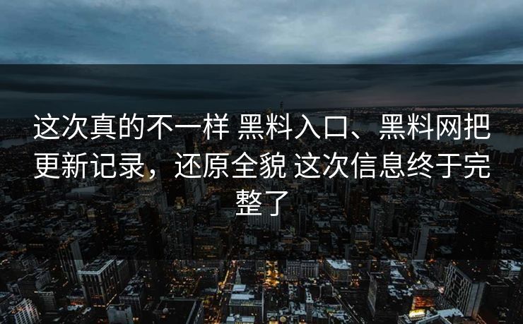 这次真的不一样 黑料入口、黑料网把更新记录，还原全貌 这次信息终于完整了  第1张