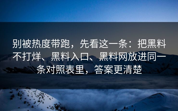 别被热度带跑，先看这一条：把黑料不打烊、黑料入口、黑料网放进同一条对照表里，答案更清楚  第1张