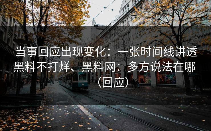 当事回应出现变化：一张时间线讲透黑料不打烊、黑料网：多方说法在哪 （回应）  第1张