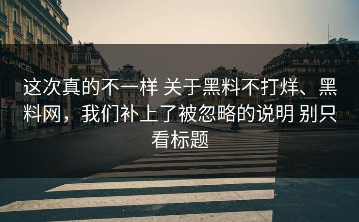 这次真的不一样 关于黑料不打烊、黑料网，我们补上了被忽略的说明 别只看标题  第1张