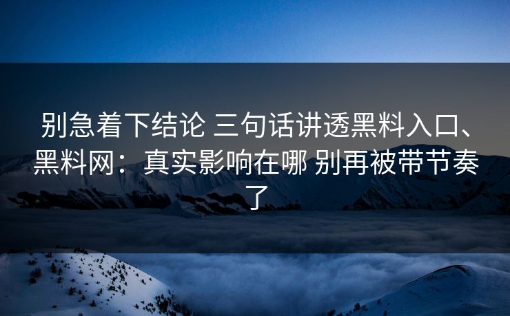 别急着下结论 三句话讲透黑料入口、黑料网：真实影响在哪 别再被带节奏了  第1张