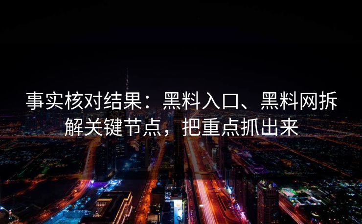 事实核对结果：黑料入口、黑料网拆解关键节点，把重点抓出来  第1张