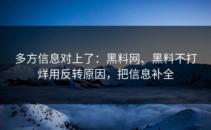 多方信息对上了：黑料网、黑料不打烊用反转原因，把信息补全  第1张