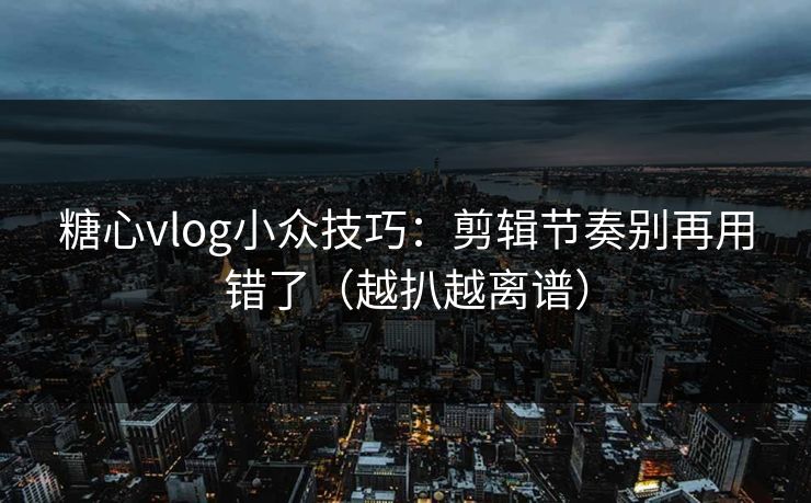 糖心vlog小众技巧：剪辑节奏别再用错了（越扒越离谱）  第1张