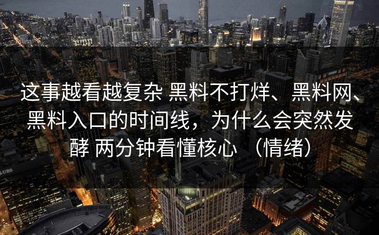 这事越看越复杂 黑料不打烊、黑料网、黑料入口的时间线，为什么会突然发酵 两分钟看懂核心 （情绪）  第1张