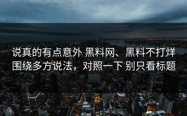 说真的有点意外 黑料网、黑料不打烊围绕多方说法，对照一下 别只看标题  第1张