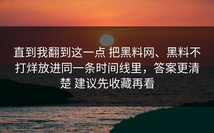 直到我翻到这一点 把黑料网、黑料不打烊放进同一条时间线里，答案更清楚 建议先收藏再看  第1张