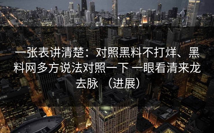 一张表讲清楚：对照黑料不打烊、黑料网多方说法对照一下 一眼看清来龙去脉 （进展）  第1张