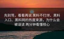 先别骂，看看再说 黑料不打烊、黑料入口、黑料网的热度来源，为什么会被误读 两分钟看懂核心