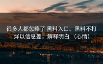 很多人都忽略了 黑料入口、黑料不打烊以信息差，解释明白 （心情）