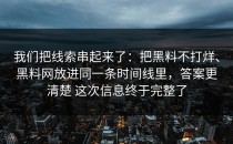 我们把线索串起来了：把黑料不打烊、黑料网放进同一条时间线里，答案更清楚 这次信息终于完整了