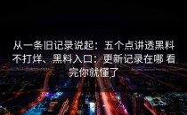 从一条旧记录说起：五个点讲透黑料不打烊、黑料入口：更新记录在哪 看完你就懂了