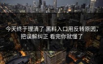 今天终于理清了 黑料入口用反转原因，把误解纠正 看完你就懂了