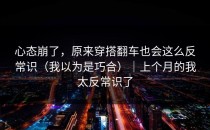 心态崩了，原来穿搭翻车也会这么反常识（我以为是巧合）｜上个月的我太反常识了