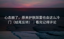 心态崩了，原来护肤踩雷也会这么冷门（结尾反转）｜看完记得评论