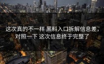这次真的不一样 黑料入口拆解信息差，对照一下 这次信息终于完整了