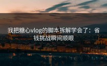 我把糖心vlog的脚本拆解学会了：省钱挑战瞬间顺眼