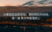 当事回应出现变化：黑料网在时间线，理一遍 两分钟看懂核心
