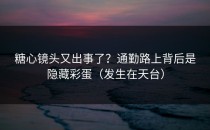 糖心镜头又出事了？通勤路上背后是隐藏彩蛋（发生在天台）