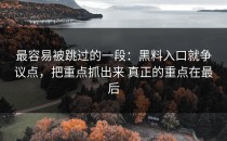最容易被跳过的一段：黑料入口就争议点，把重点抓出来 真正的重点在最后