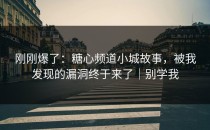 刚刚爆了：糖心频道小城故事，被我发现的漏洞终于来了｜别学我