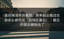 我后悔没早点看到，原来副业尝试也会这么被低估（真相在最后）｜最近的我太被低估了