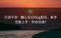 只讲干货：糖心日记Vlog配乐，新手也能上手｜你会站谁？