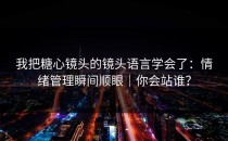 我把糖心镜头的镜头语言学会了：情绪管理瞬间顺眼｜你会站谁？