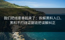 我们把线索串起来了：拆解黑料入口、黑料不打烊证据链把误解纠正